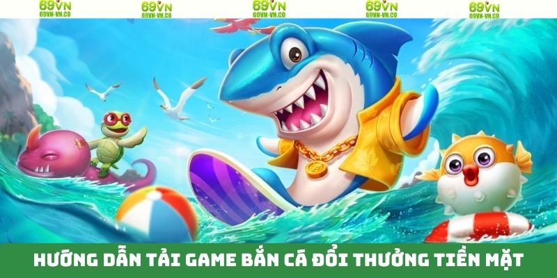 Tải game bắn cá đổi thưởng tiền mặt với 5 bước