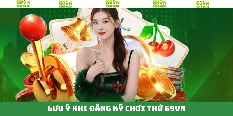 Đăng ký chơi thử 69VN và những lưu ý cần nắm vững