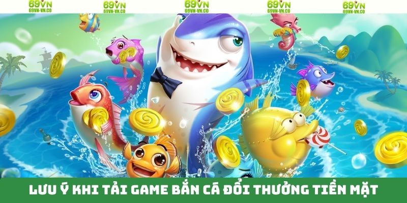 Lưu ý chung khi tải game bắn cá đổi thưởng tiền mặt