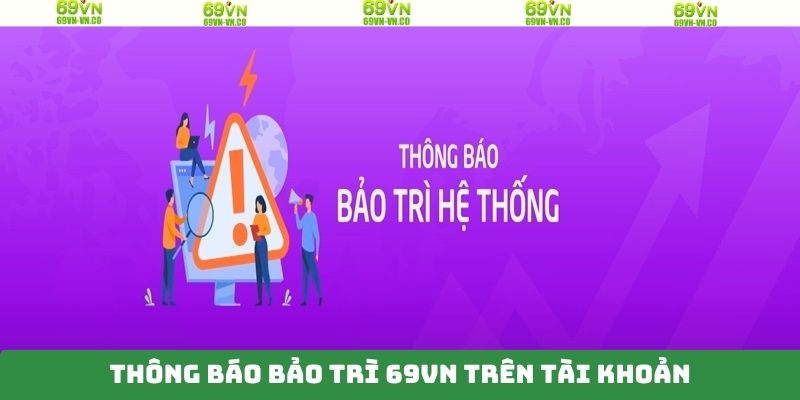 Bảo Trì 69VN - Quy Trình Nâng Cấp Hệ Thống Giải Trí 3 Thông tin 69VN bảo trì trên tài khoản